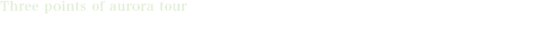 イエローナイフ・オーロラツアー　３つのポイント